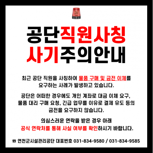 공단직원 사칭사기 주의안내  최근 공단 직원을 사칭하여 물품 구매 및 금전 이체를 요구하는 사례가 발생하고 있습니다. 공단은 어떠한 경우에도 개인 계좌로 대금 이체 요구, 물품 대리 구매 요청, 긴급 업무를 이유로 결제 유도 등의 금전을 요구하지 않습니다. 의심스러운 연락을 받은 경우 아래 공식 연락처를 통해 사실 여부를 확인하시기 바랍니다.  ☎ 연천군시