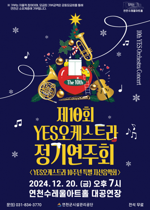 제 10회 YES오케스트라 정기연주회10th YES Orchestra Concert 2024. 12. 20.(금) 오후7시 연천수레울아트홀 대공연장 문의)031-834-3770 연천군시설관리공단 전석 무료 ※기부는 자율적 참여이며, 모금된 기부금액은 공동모금회를 통해 연천군 소외계층에 기부됩니다.<!--"<-->