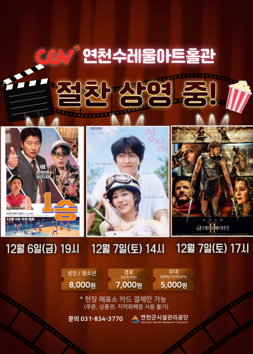 CGV연천수레울아트홀관 절찬 상영 중! [1승] 12월 6일 (금) 19시 [청설] 12월 7일 (토) 14시 [글레디에이터2] 12월 7일 (토) 17시 성인/청소년 8,000원 경로 7,000원 우대 5,000원 *현장 매표소 카드 결제만 가능(쿠폰, 상품권, 지역화폐등 사용 불가) 문의 031-834-3770 연천군시설관리공단<!--"<-->