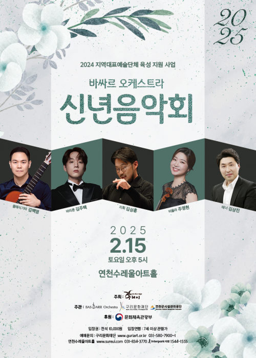2024 지역대표예술단체 육성 지원 사업 바싸르 오케스트라 신년음악회 | 클래식 기타 김백영 | 바리톤 김주택 | 지휘 김상훈 | 비올라 주영현 | 테너 김상진 | 2025년 2월 15일 토요일 오후 5시 | 연천수레울아트홀 | 주최 구리시  | 주관 바싸르 오케스트라, 구리문화재단, 연천군시설관리공단 | 후원 문화체육관광부 | 입장권: 전석 10,000원 | 입장연령 : 7세 이상 관람가 | 예매문의 : 구리문화재단 www.guriart.or.kr 031-580-7900~1 / 연천수레울아트홀 www.sureul.com 031-834-3770 / 인터파크 티켓 1544-1555<!--"<-->