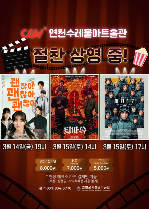 CGV연천수레울아트홀관 절찬 상영 중! [괜찮아 괜찮아 괜찮아!] 3월 14일(금) 19시, [퇴마록] 3월 15일 (토) 14시, [미키 17] 3월 15일(토) 17시, 성인/청소년 8,000원 경로 7,000원 우대 5,000원 *현장 매표소 카드 결제만 가능(쿠폰, 상품권, 지역화폐등 사용 불가) 문의 031-834-3770 연천군시설관리공단<!--"<-->