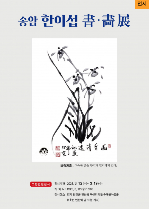 [전시] 송암 한이섭 書·畵展 幽香清遠_그윽한 맑은 향기가 멀리까지 간다. 고향 연천 전시 전시 기간: 2025. 3. 12(수)~3. 19(수) 개회식: 2025. 3. 12(수) 15:00 전시 장소: 경기 연천군 연천읍 옥산리 연천수레울아트홀(1호선 연천역 앞 10분 거리)<!--"<-->