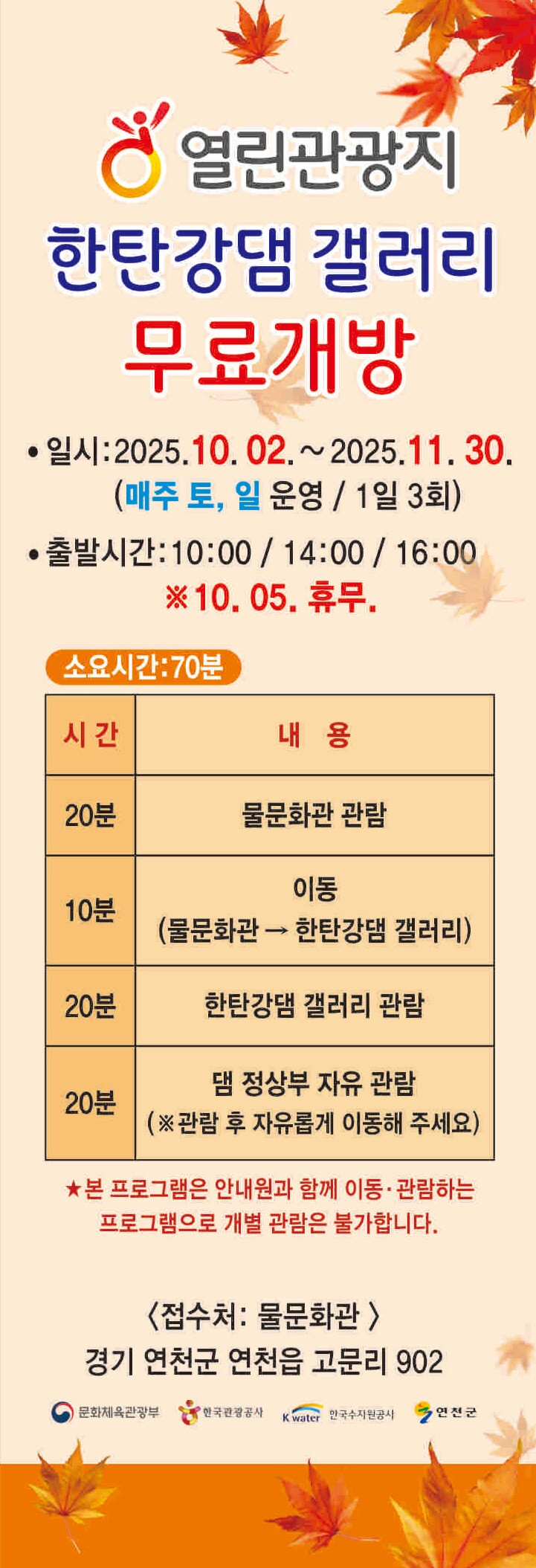 열린관광지 한탄강댐 갤러리 무료개방 일시: 2025.10.02.~2025.11.30. (매주 토, 일 운영 / 1일 3회) 출발시간: 10:00/14:00/16:00 ※10.05. 휴무. 소요시간: 70분 시간 내용 20분 물문화관 관람 10분 이동 (물문화관 - 한탄강댐 갤러리) 20분 한탄강댐 갤러리 관람 20분 댐 정상부 자유 관람 (※관람 후 자유롭게 이동해 주세요) ★본 프로그램은 안내원과 함께 이동·관람하는 프로그램으로 개별 관람은 불가합니다. <접수처: 물문화관> 경기 연천군 연천읍 고문리 902