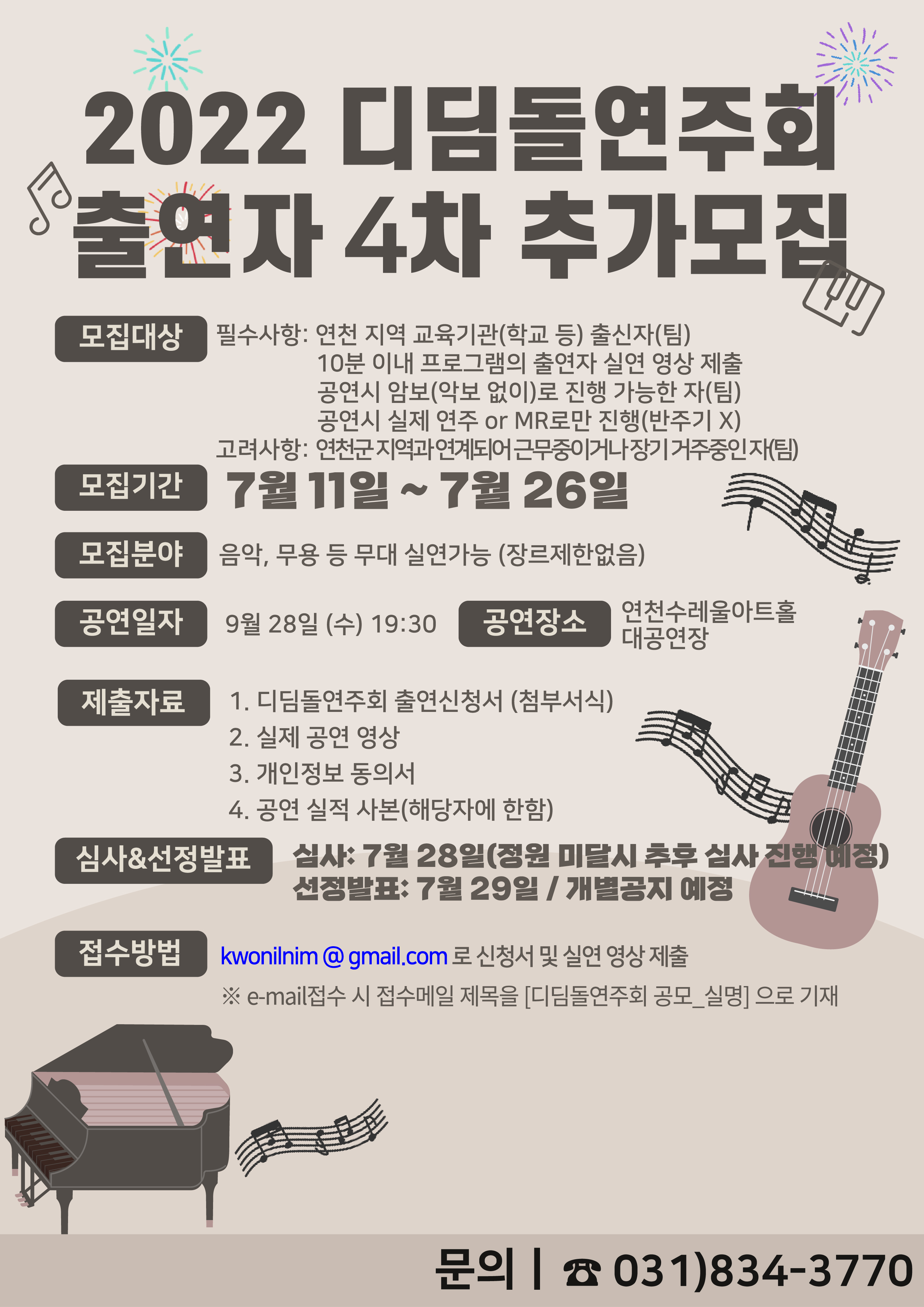 2022 디딤돌연주회 출연자 4차 추가모집 모집대상 필수사항 : 연천 지역 교육기관(학교 등) 출신자(팀) 10분 이내 프로그램의 출연자 실연 영상 제출 공연시 암보(악보 없이)로 진행 가능한 자(팀) 공연시 실제 연주 or MR로만 진행(반주기 X) 고려사항 : 연천군 지역과 연계되는 근무중이거나 장기 거주중인 자(팀) 모집기간 7월 11일~7월 26일 모집분야 음악, 무용 등 무대 실연가능(장르제한없음) 공연일자 9월 28일(수) 19:30 공연장소 연천수레울아트홀 대공연장 체출자료 1. 디딤돌연주회 출연신청서(첨부서식) 2. 실제 공연 영상 3. 개인정보 동의서 4. 공연 실적 사본(해당자에 한함) 심사&선정발표 심사 : 7월 28일(정원 미달시 추후 심사 진행 예정) 선정발표 : 7월 29일/개별공지 예정 접수방법 kwonilnim@gmail.com 로 신청서 및 실연 영상 제공 * e-mail접수 시 접수메일 제목을 [디딤돌연주회 공모_실명] 으로 기재 문의 031-834-3770